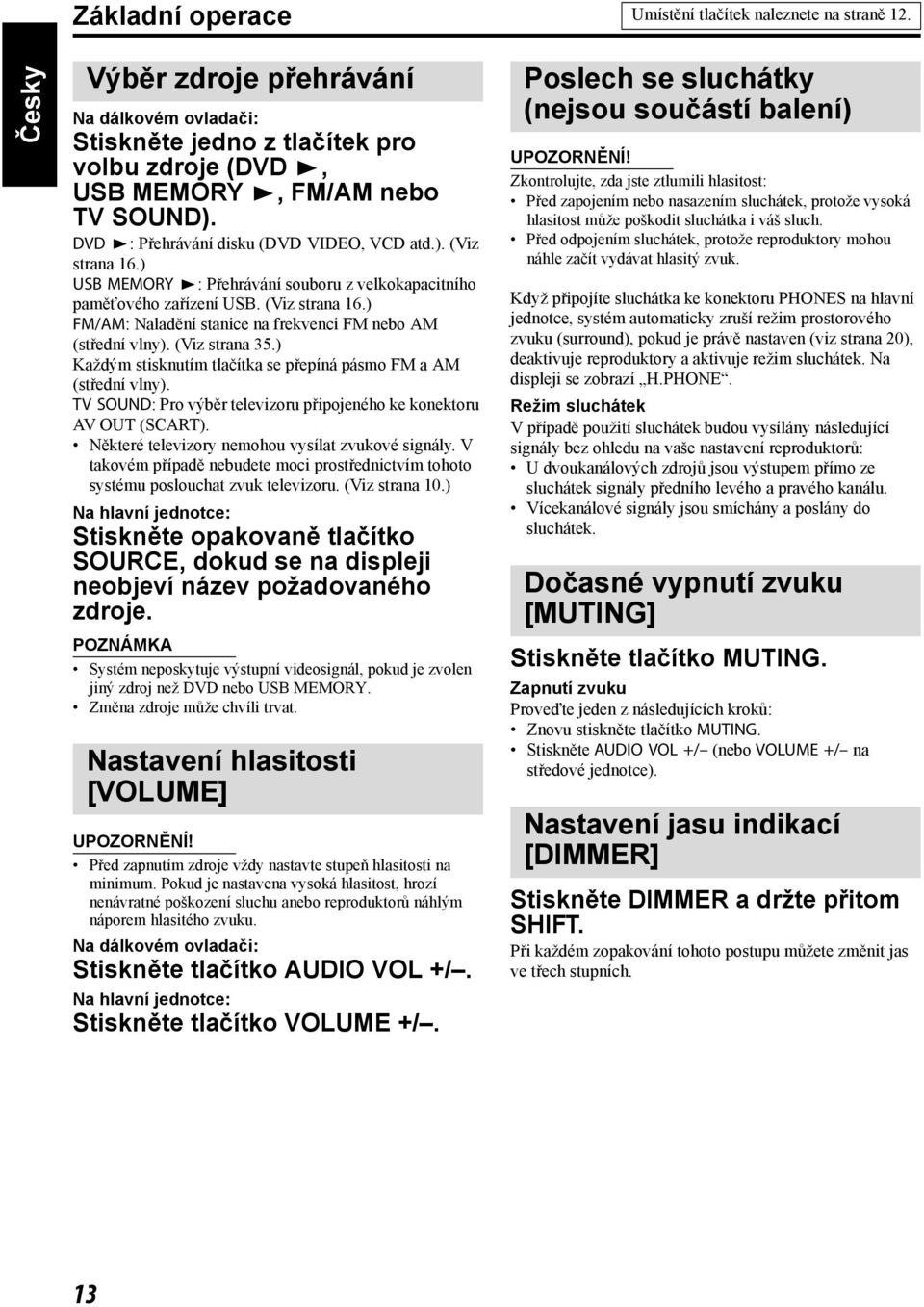 (Viz strana 35.) Každým stisknutím tlačítka se přepíná pásmo FM a AM (střední vlny). TV SOUND: Pro výběr televizoru připojeného ke konektoru AV OUT (SCART).