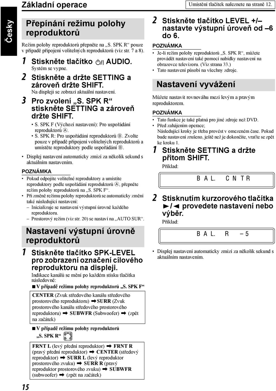 Na displeji se zobrazí aktuální nastavení. 3 Pro zvolení S. SPK R stiskněte SETTING a zároveň držte SHIFT. S. SPK F (Výchozí nastavení): Pro uspořádání reproduktorů A. S. SPK R: Pro uspořádání reproduktorů B.