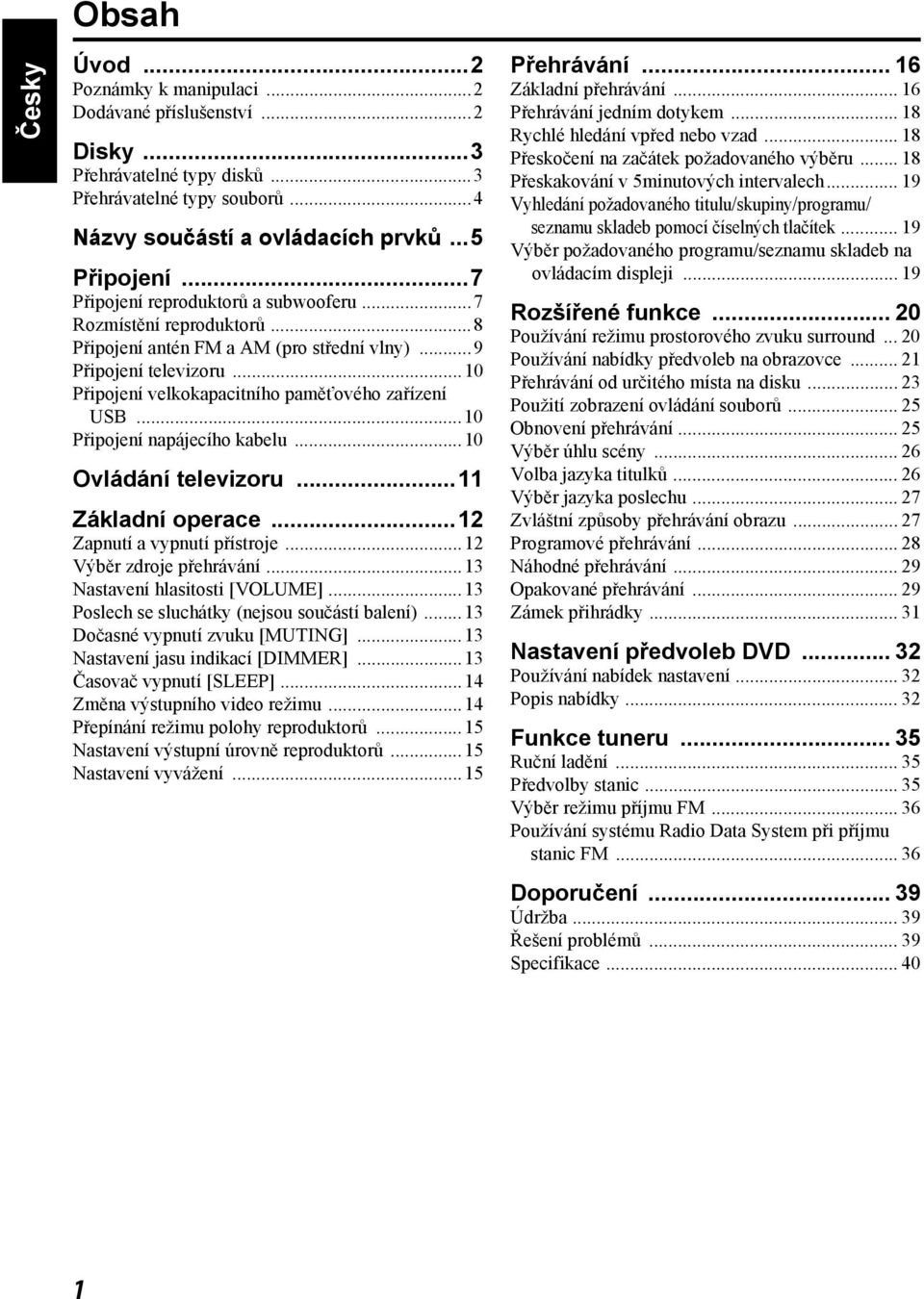 ..10 Připojení napájecího kabelu...10 Ovládání televizoru...11 Základní operace...12 Zapnutí a vypnutí přístroje...12 Výběr zdroje přehrávání...13 Nastavení hlasitosti [VOLUME].