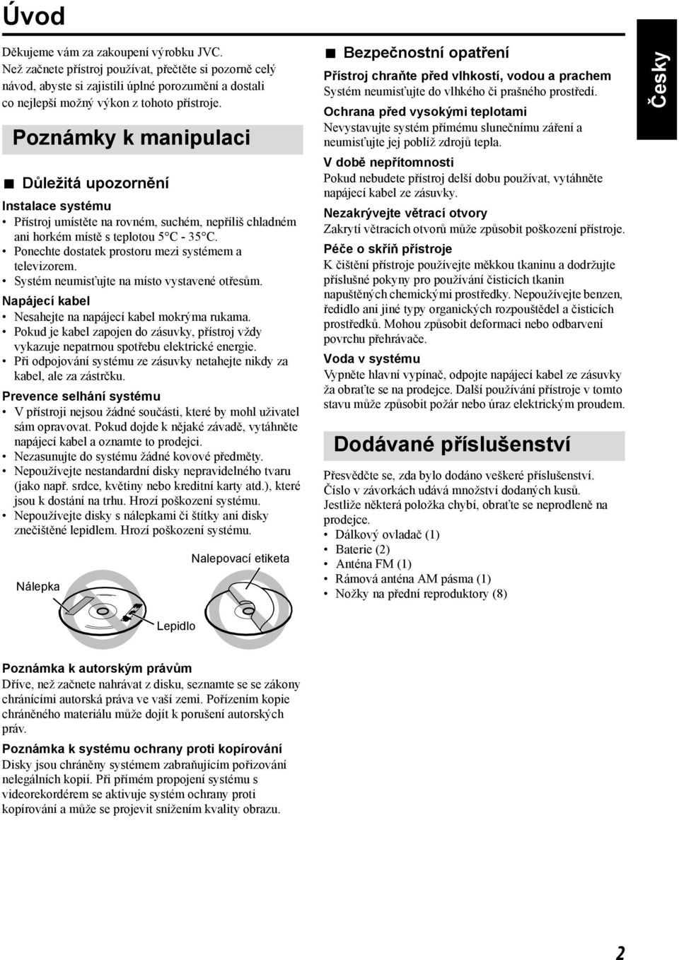 Ponechte dostatek prostoru mezi systémem a televizorem. Systém neumisťujte na místo vystavené otřesům. Napájecí kabel Nesahejte na napájecí kabel mokrýma rukama.