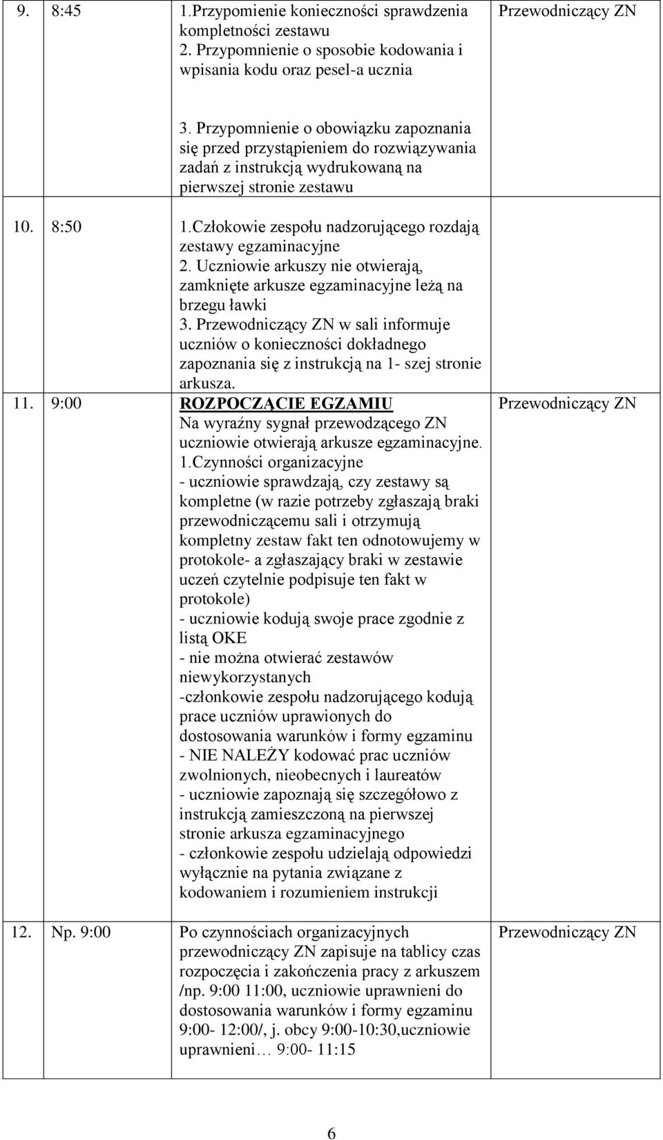 Człokowie zespołu nadzorującego rozdają zestawy egzaminacyjne 2. Uczniowie arkuszy nie otwierają, zamknięte arkusze egzaminacyjne leżą na brzegu ławki 3.