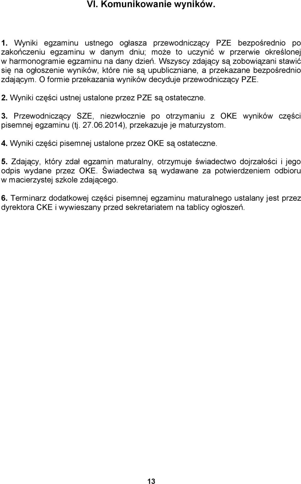 Wszyscy zdający są zobowiązani stawić się na ogłoszenie wyników, które nie są upubliczniane, a przekazane bezpośrednio zdającym. O formie przekazania wyników decyduje przewodniczący PZE. 2.