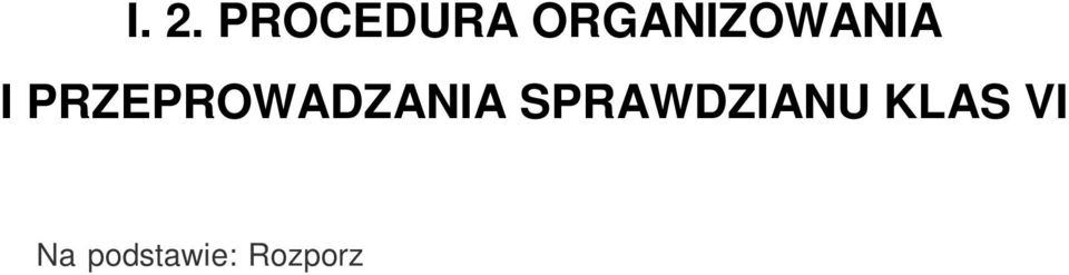 ) oraz Procedury organizowania i przeprowadzania sprawdzianu w szóstej klasie szko y podstawowej i egzaminu w trzeciej klasie gimnazjum ustalone przez OKE. I.