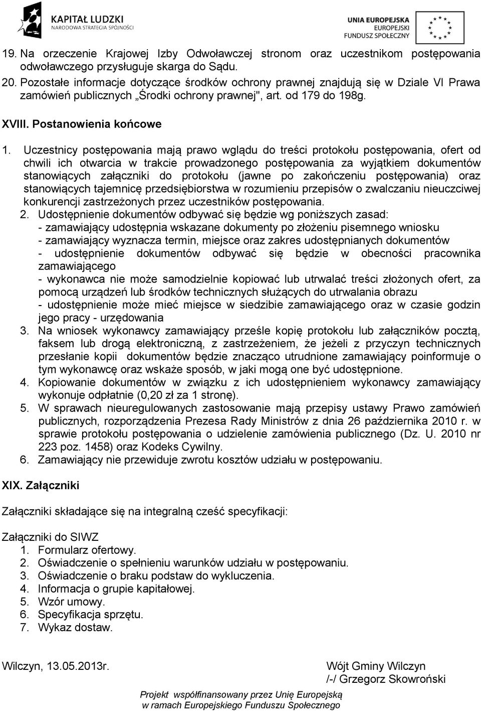 Uczestnicy postępowania mają prawo wglądu do treści protokołu postępowania, ofert od chwili ich otwarcia w trakcie prowadzonego postępowania za wyjątkiem dokumentów stanowiących załączniki do