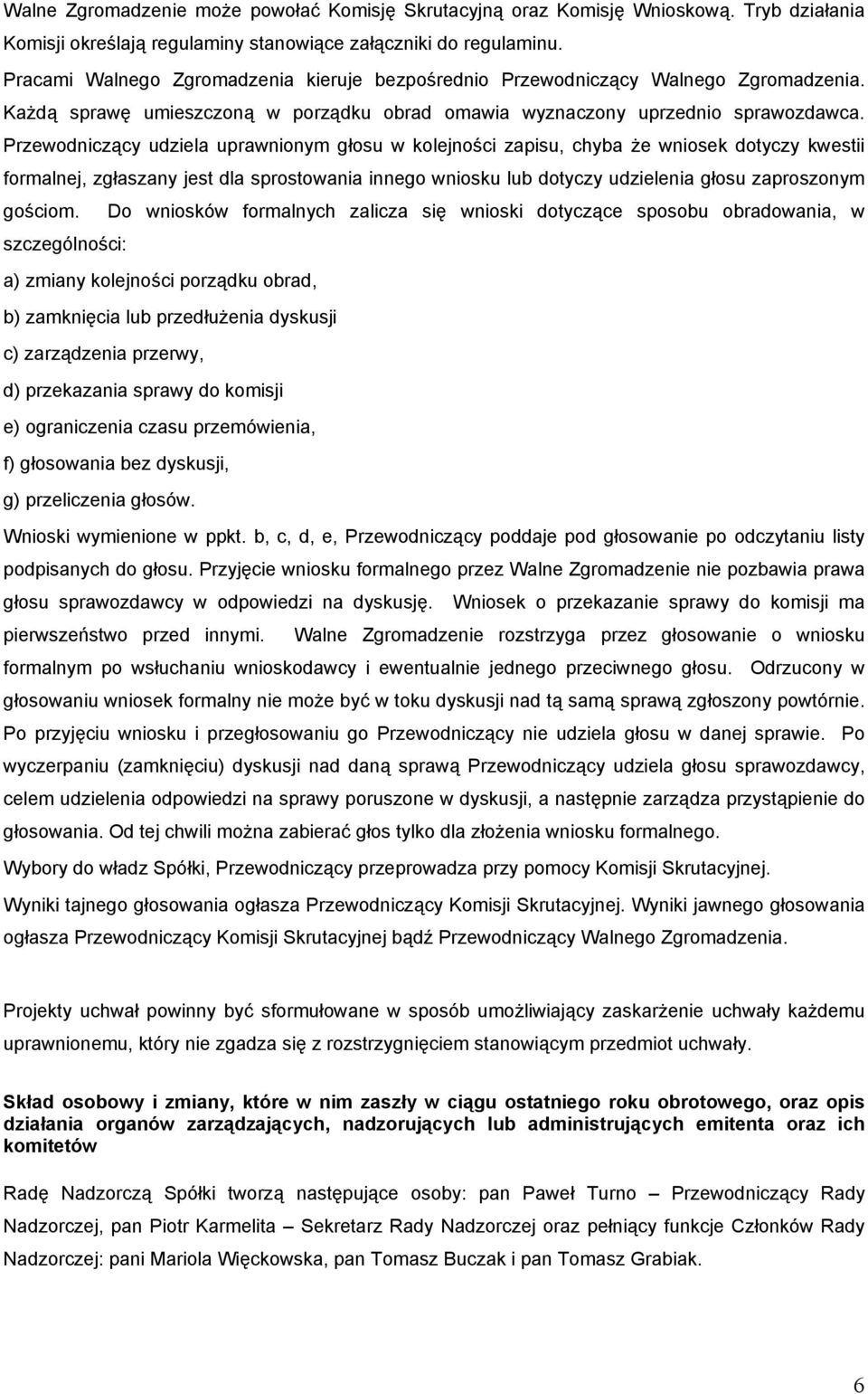 Przewodniczący udziela uprawnionym głosu w kolejności zapisu, chyba że wniosek dotyczy kwestii formalnej, zgłaszany jest dla sprostowania innego wniosku lub dotyczy udzielenia głosu zaproszonym