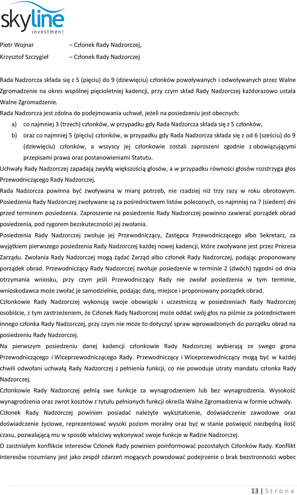 Rada Nadzorcza jest zdolna do podejmowania uchwał, jeżeli na posiedzeniu jest obecnych: a) co najmniej 3 (trzech) członków, w przypadku gdy Rada Nadzorcza składa się z 5 członków, b) oraz co najmniej