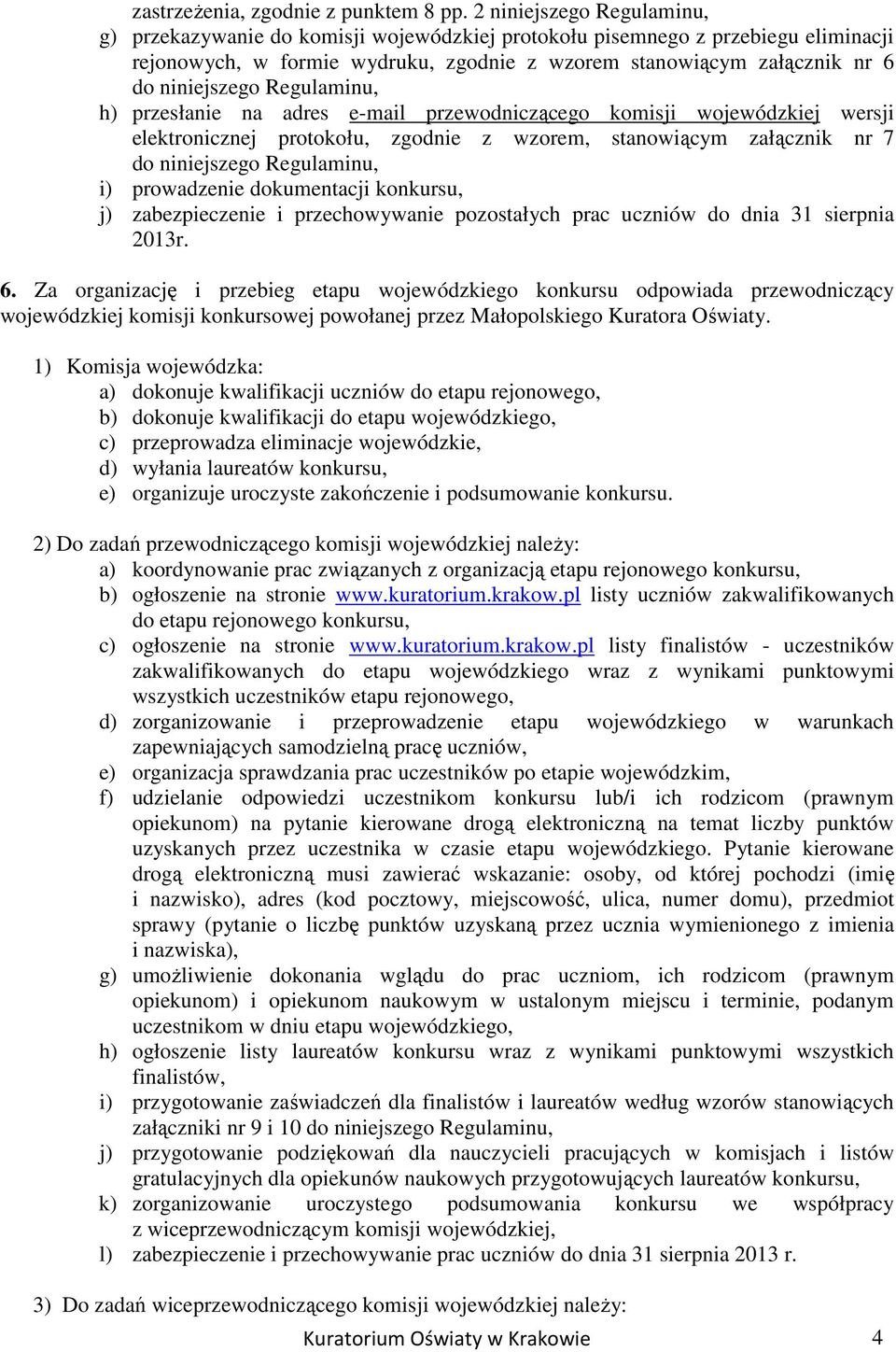 Regulaminu, h) przesłanie na adres e-mail przewodniczącego komisji wojewódzkiej wersji elektronicznej protokołu, zgodnie z wzorem, stanowiącym załącznik nr 7 do niniejszego Regulaminu, i) prowadzenie