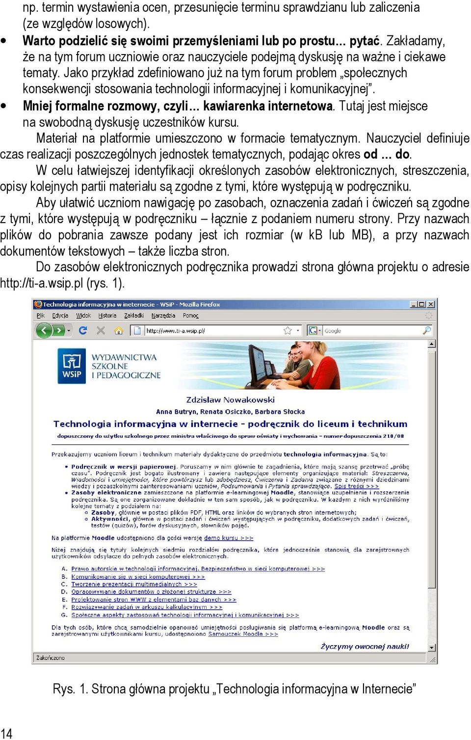 Jako przykład zdefiniowano już na tym forum problem społecznych konsekwencji stosowania technologii informacyjnej i komunikacyjnej. Mniej formalne rozmowy, czyli kawiarenka internetowa.