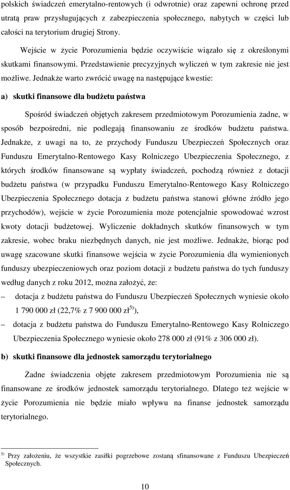 Jednakże warto zwrócić uwagę na następujące kwestie: a) skutki finansowe dla budżetu państwa Spośród świadczeń objętych zakresem przedmiotowym Porozumienia żadne, w sposób bezpośredni, nie podlegają