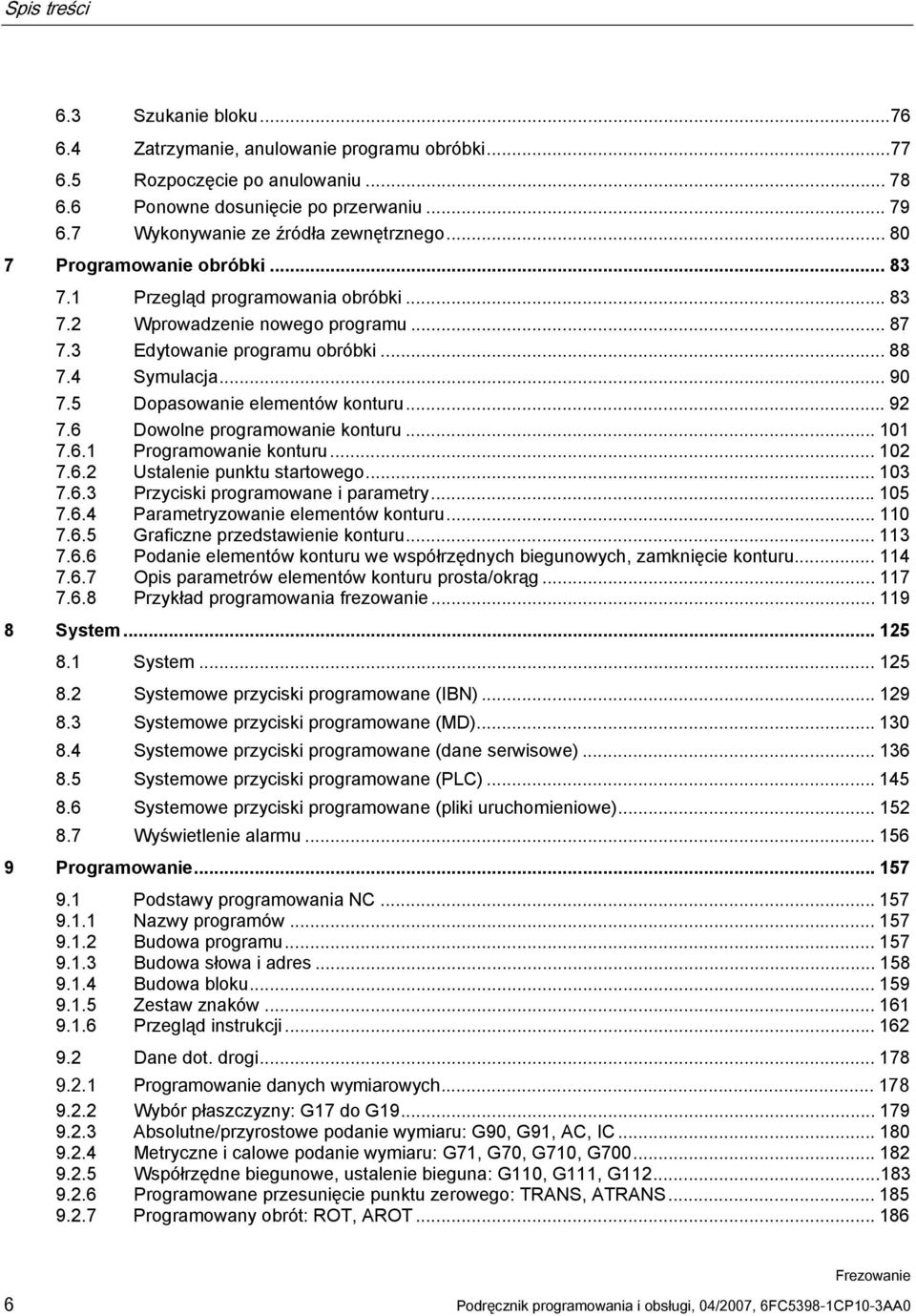 4 Symulacja... 90 7.5 Dopasowanie elementów konturu...92 7.6 Dowolne programowanie konturu... 101 7.6.1 Programowanie konturu... 102 7.6.2 Ustalenie punktu startowego... 103 7.6.3 Przyciski programowane i parametry.