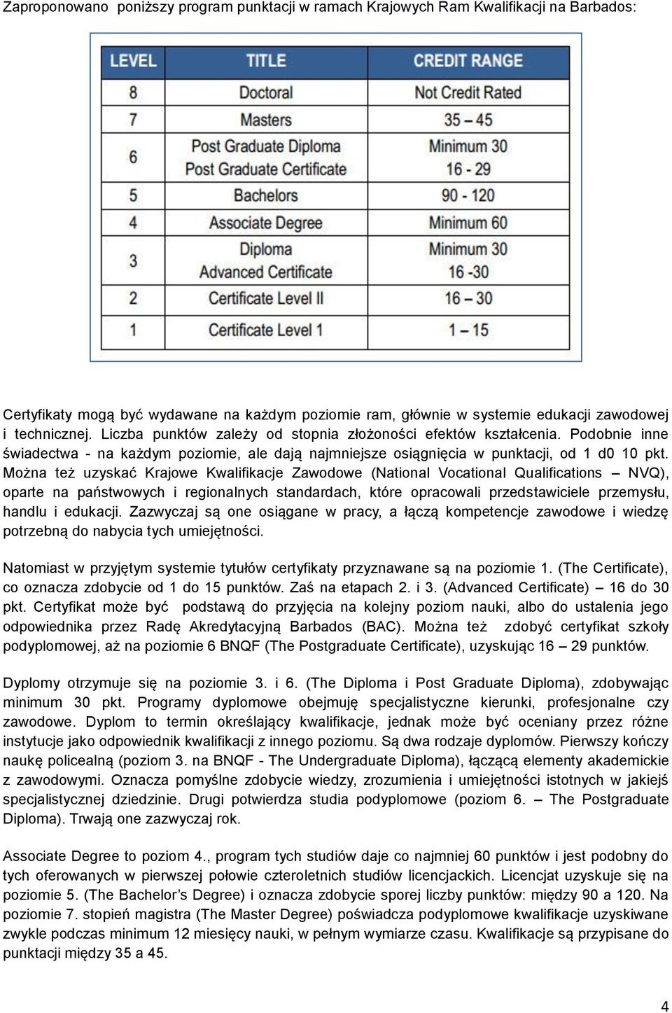 Można też uzyskać Krajowe Kwalifikacje Zawodowe (National Vocational Qualifications NVQ), oparte na państwowych i regionalnych standardach, które opracowali przedstawiciele przemysłu, handlu i