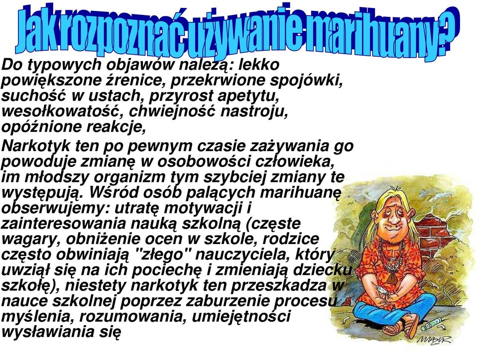 Wśród osób palących marihuanę obserwujemy: utratę motywacji i zainteresowania nauką szkolną (częste wagary, obniżenie ocen w szkole, rodzice często obwiniają "złego"