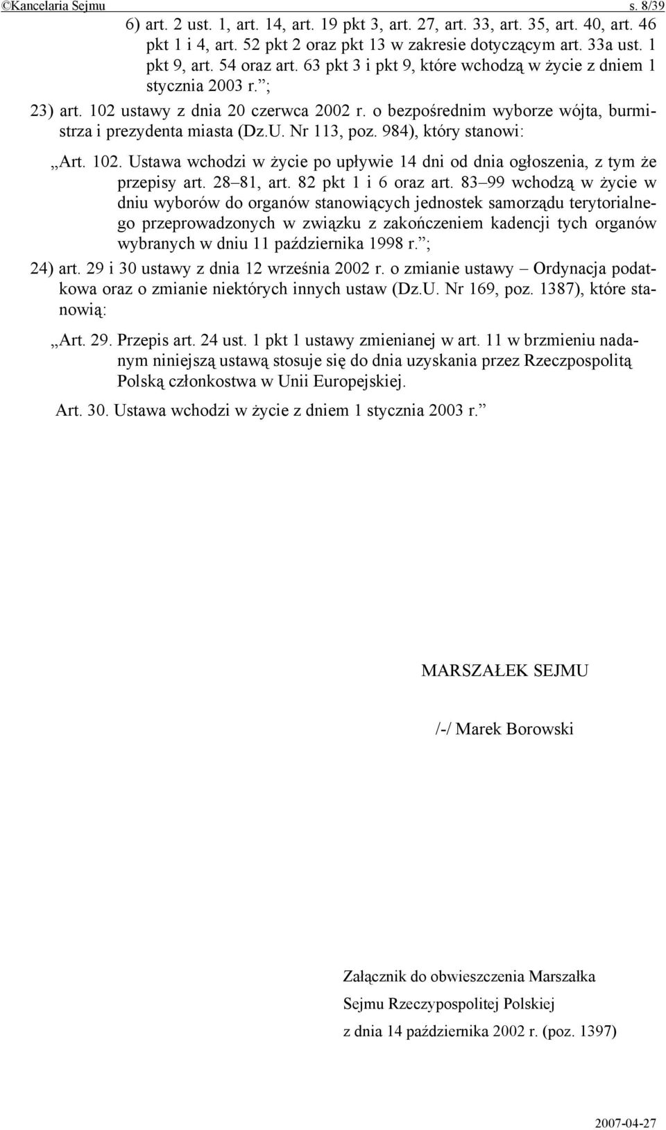 Nr 113, poz. 984), który stanowi: Art. 102. Ustawa wchodzi w życie po upływie 14 dni od dnia ogłoszenia, z tym że przepisy art. 28 81, art. 82 pkt 1 i 6 oraz art.