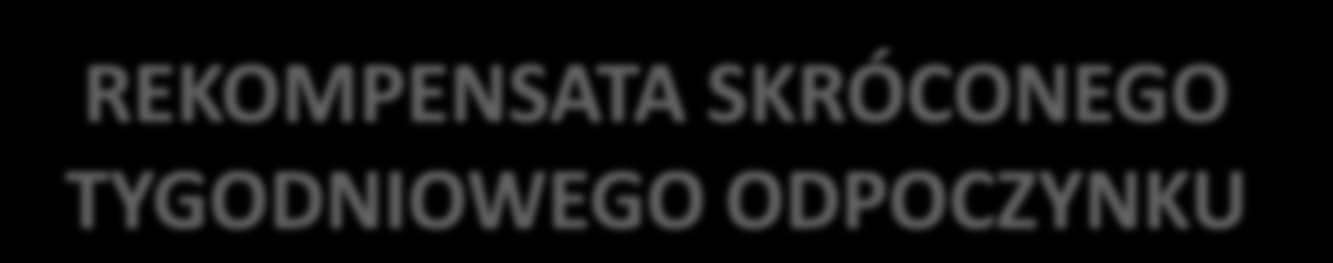 REKOMPENSATA SKRÓCONEGO TYGODNIOWEGO ODPOCZYNKU REKOMPENSATA NAJPÓŹNIEJ DO KOŃCA 3 GO TYGODNIA NASTĘPUJĄCEGO PO DANYM SKRÓCENIU Z INNYM ODPOCZYNKIEM