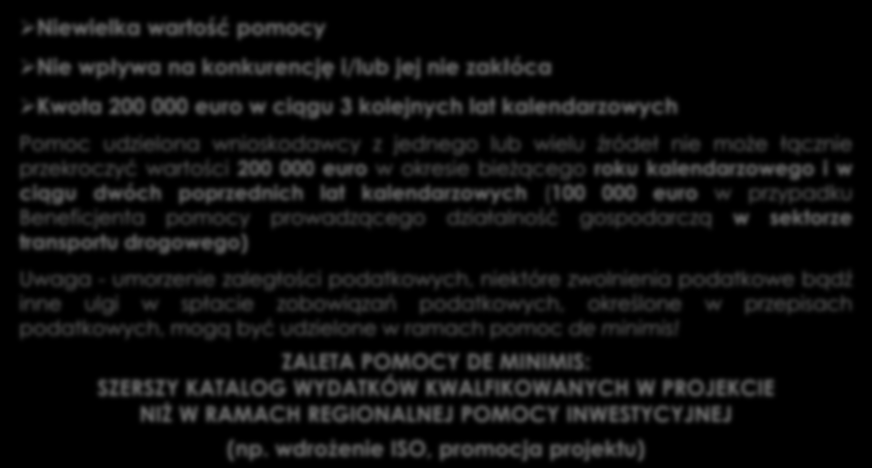 Pomoc de minimis Niewielka wartość pomocy Nie wpływa na konkurencję i/lub jej nie zakłóca Kwota 200 000 euro w ciągu 3 kolejnych lat kalendarzowych Pomoc udzielona wnioskodawcy z jednego lub wielu