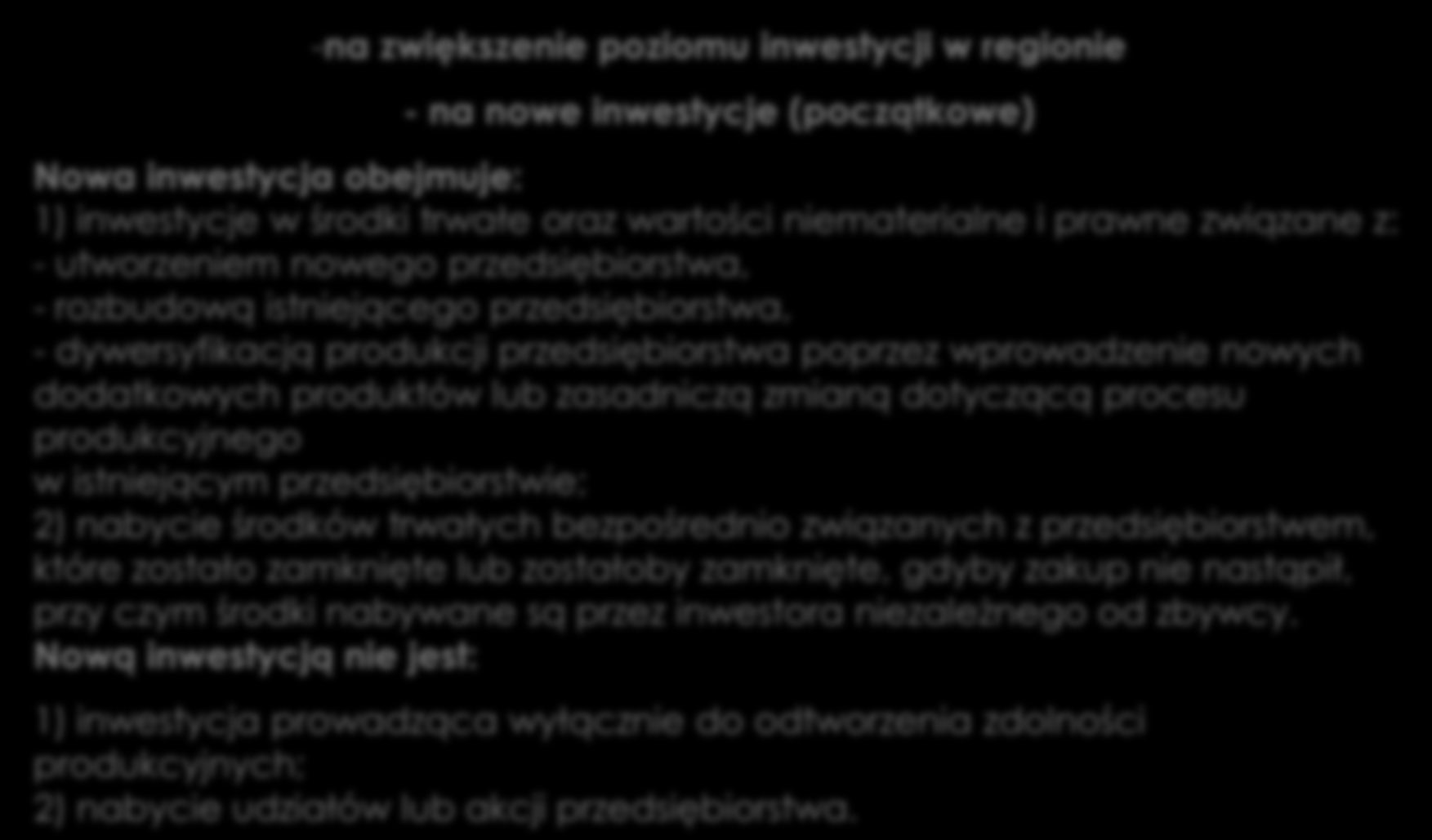 Regionalna Pomoc Inwestycyjna -na zwiększenie poziomu inwestycji w regionie - na nowe inwestycje (początkowe) Nowa inwestycja obejmuje: 1) inwestycje w środki trwałe oraz wartości niematerialne i