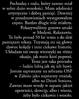 Władysław Jurek Pochodzę z rodu, który zawsze miał w sobie dużo wesołości. Mam zdolności artystyczne i dobrą pamięć. Dawniej w przedstawieniach występowałem często. Bardzo długie role miałem.