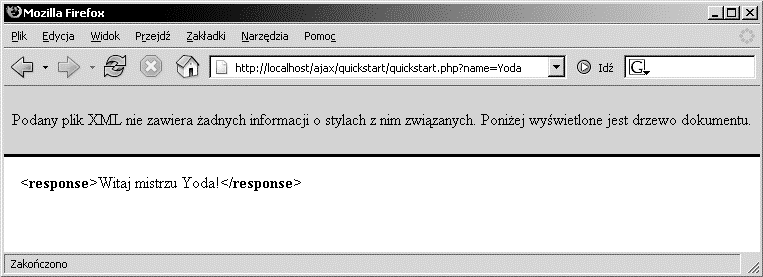 Rozdział 1. Technologia AJAX a przyszłość aplikacji internetowych Jeśli chcesz sprawdzić działanie samego skryptu quickstart.php, wpisz w przeglądarkę http:// localhost/ajax/quickstart/quickstart.php?name=yoda i zobacz, co uzyskasz.