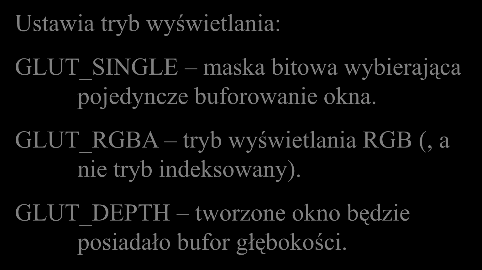 Funkcja main glutinit( &argc, argv ); glutinitdisplaymode( GLUT_SINGLE GLUT_RGBA GLUT_DEPTH ); glutinitwindowposition( Ustawia tryb wyświetlania: 0, 0 ); glutinitwindowsize( 250, 250 );