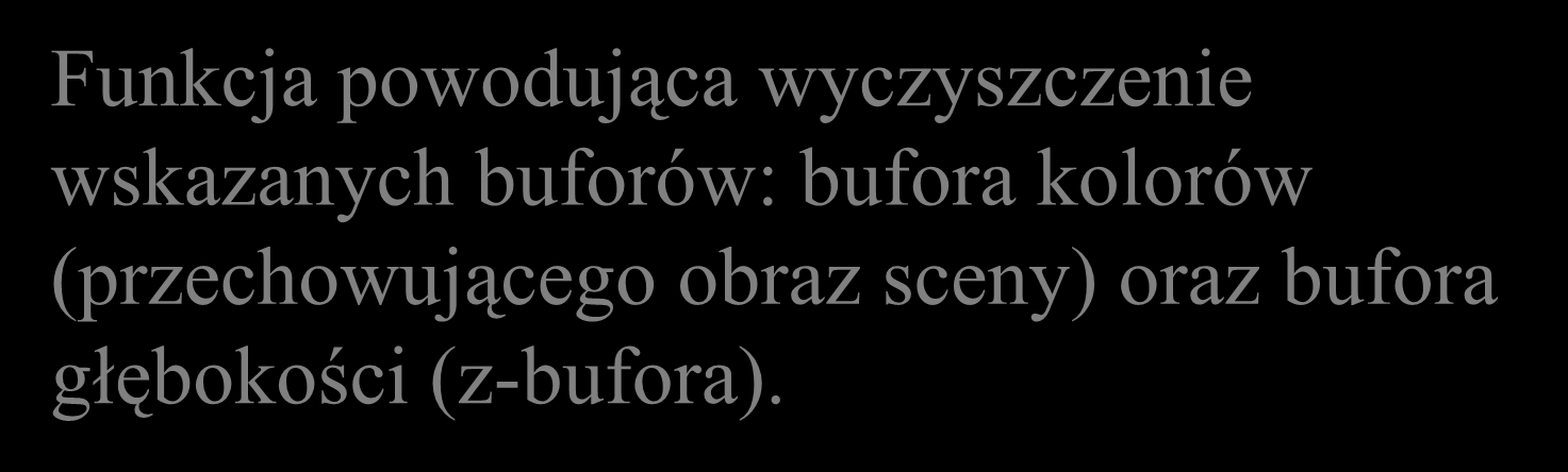 glclear( Funkcja display GL_COLOR_BUFFER_BIT GL_DEPTH_BUFFER_BIT ); displayobjects(); Funkcja powodująca wyczyszczenie