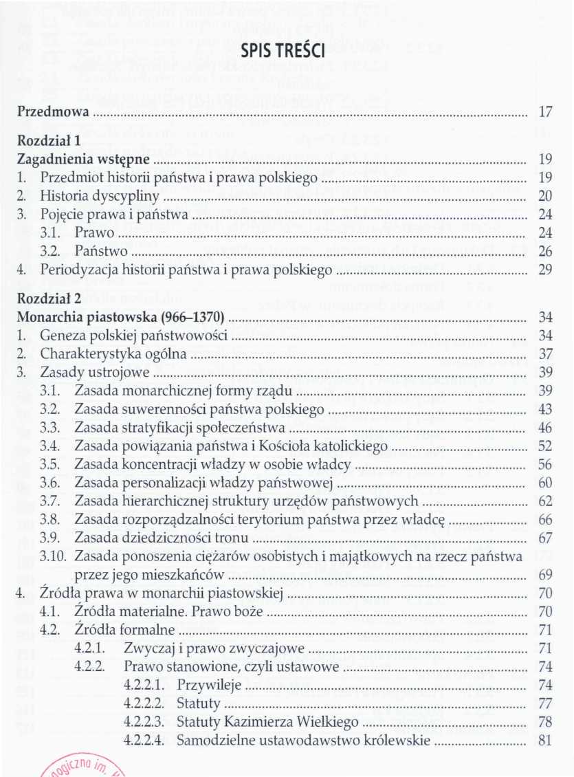 SPIS TREŚCI Przedmowa 17 Rozdział l Zagadnienia wstępne 19 1. Przedmiot historii państwa i prawa polskiego 19 2. Historia dyscypliny 20 3. Pojęcie prawa i państwa 24 3.1. Prawo 24 3.2. Państwo 26 4.