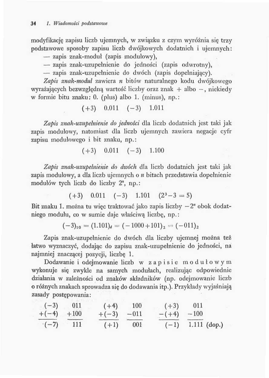 34 /. Wiadomości podstawom* modyfikację zapisu liczb ujemnych, w związku z czym wyróżnia się trzy podstawowe sposoby zapisu liczb dwójkowych dodatnich i ujemnych: zapis znak-moduł (zapis modułowy),