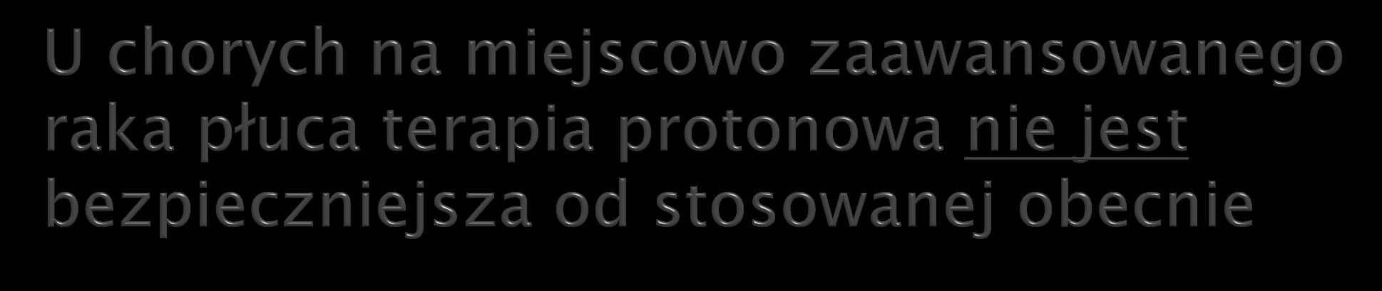 Prospektywne badanie z randomizacją u 149 chorych Hipoteza badawcza: terapia protonowa przy podobnej skuteczności pozwoli na precyzyjniejsze