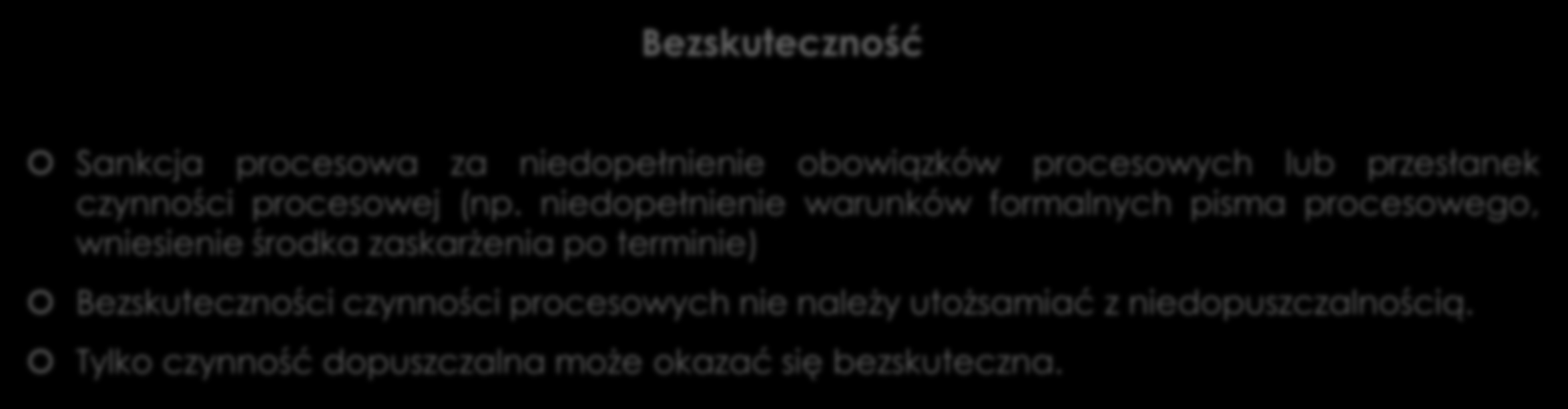 Konsekwencje naruszenia warunków niewadliwości czynności procesowych Bezskuteczność Sankcja procesowa za niedopełnienie obowiązków procesowych lub przesłanek czynności procesowej (np.