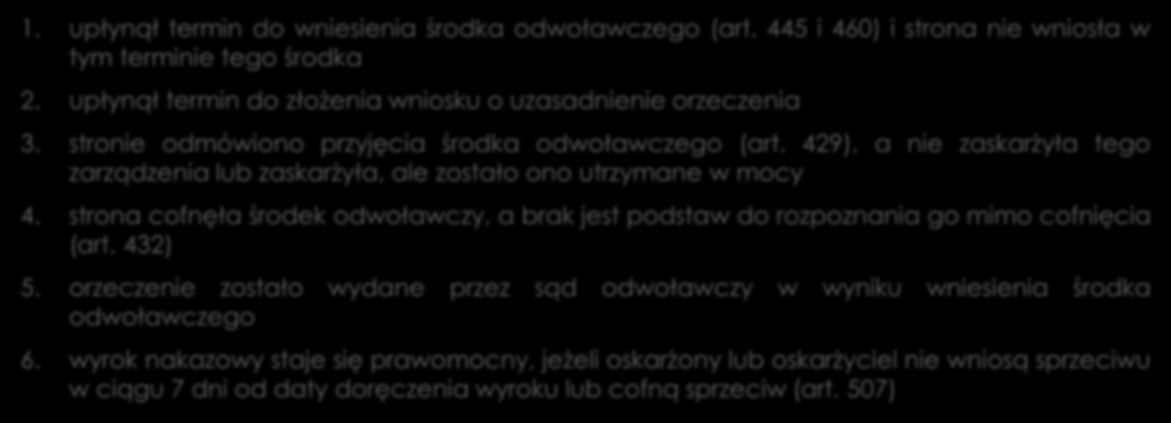 Kiedy orzeczenie staje się prawomocne? 1. upłynął termin do wniesienia środka odwoławczego (art. 445 i 460) i strona nie wniosła w tym terminie tego środka 2.