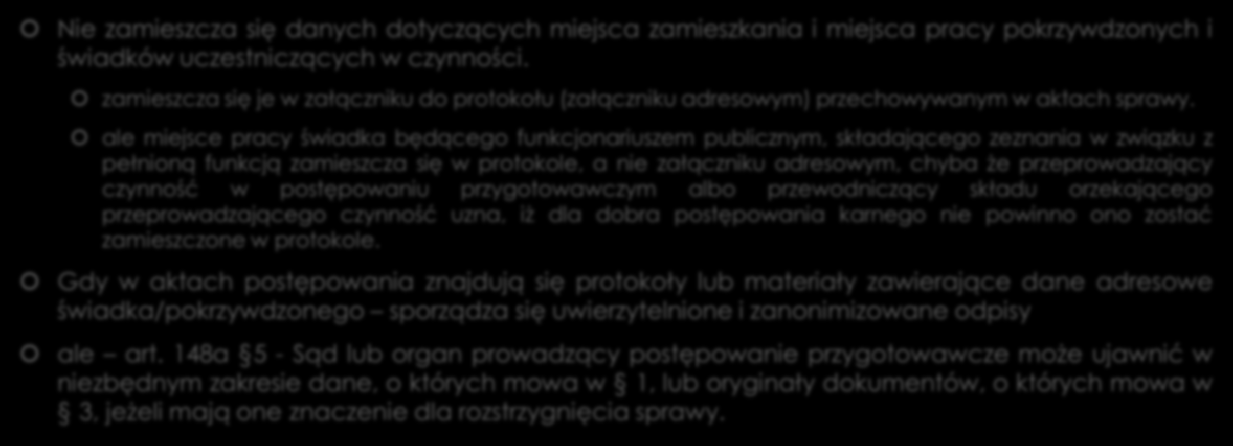 Dane, których nie zamieszcza się w protokole art. 148a Nie zamieszcza się danych dotyczących miejsca zamieszkania i miejsca pracy pokrzywdzonych i świadków uczestniczących w czynności.