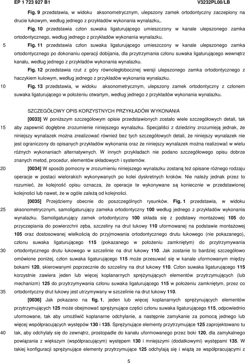 11 przedstawia człon suwaka ligaturującego umieszczony w kanale ulepszonego zamka ortodontycznego po dokonaniu operacji dobijania, dla przytrzymania członu suwaka ligaturującego wewnątrz kanału,