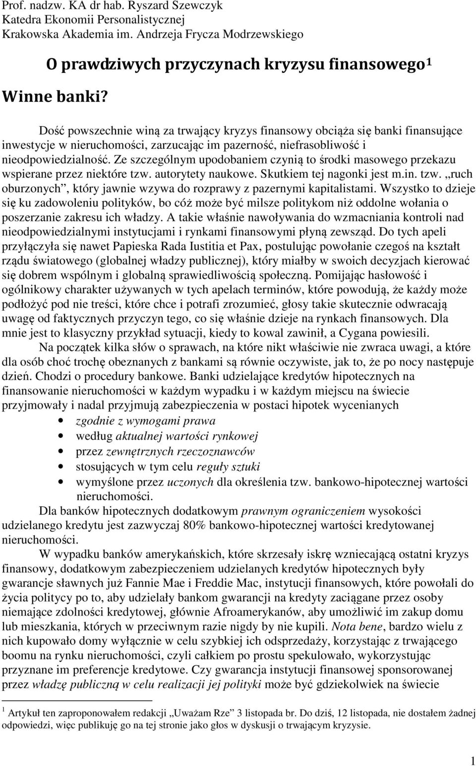 Ze szczególnym upodobaniem czynią to środki masowego przekazu wspierane przez niektóre tzw. autorytety naukowe. Skutkiem tej nagonki jest m.in. tzw. ruch oburzonych, który jawnie wzywa do rozprawy z pazernymi kapitalistami.