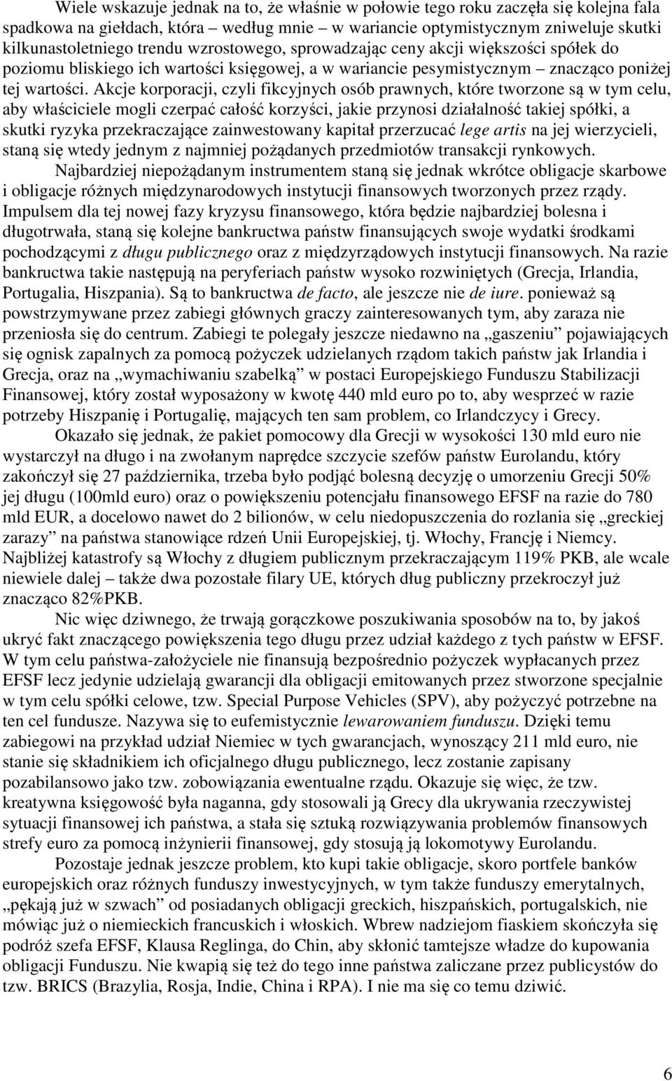 Akcje korporacji, czyli fikcyjnych osób prawnych, które tworzone są w tym celu, aby właściciele mogli czerpać całość korzyści, jakie przynosi działalność takiej spółki, a skutki ryzyka przekraczające