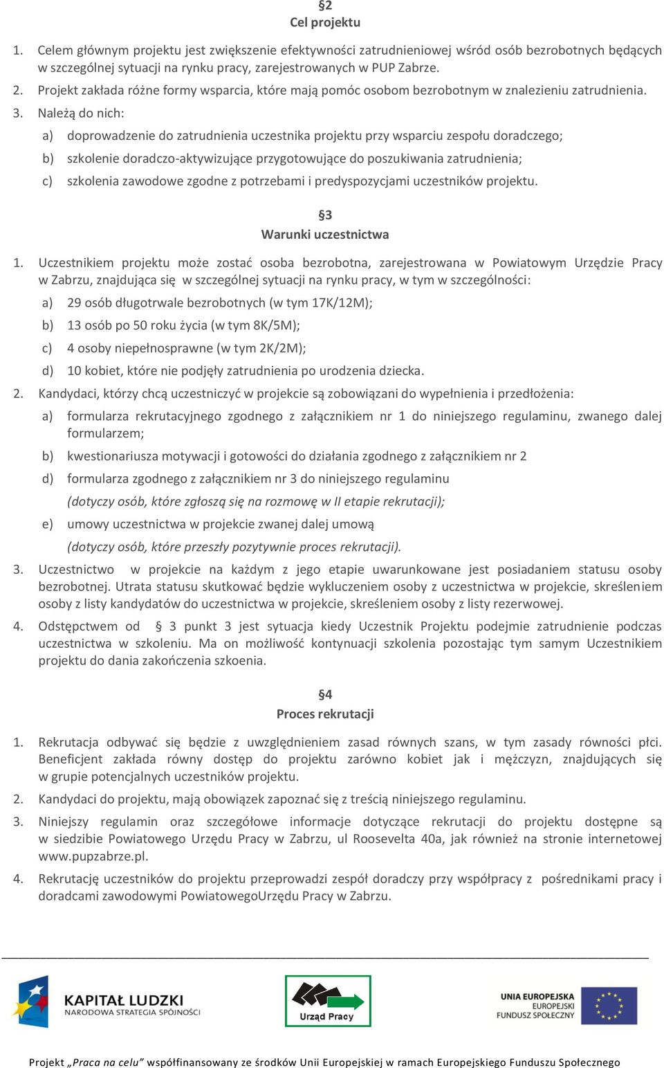 Należą do nich: a) doprowadzenie do zatrudnienia uczestnika projektu przy wsparciu zespołu doradczego; b) szkolenie doradczo-aktywizujące przygotowujące do poszukiwania zatrudnienia; c) szkolenia