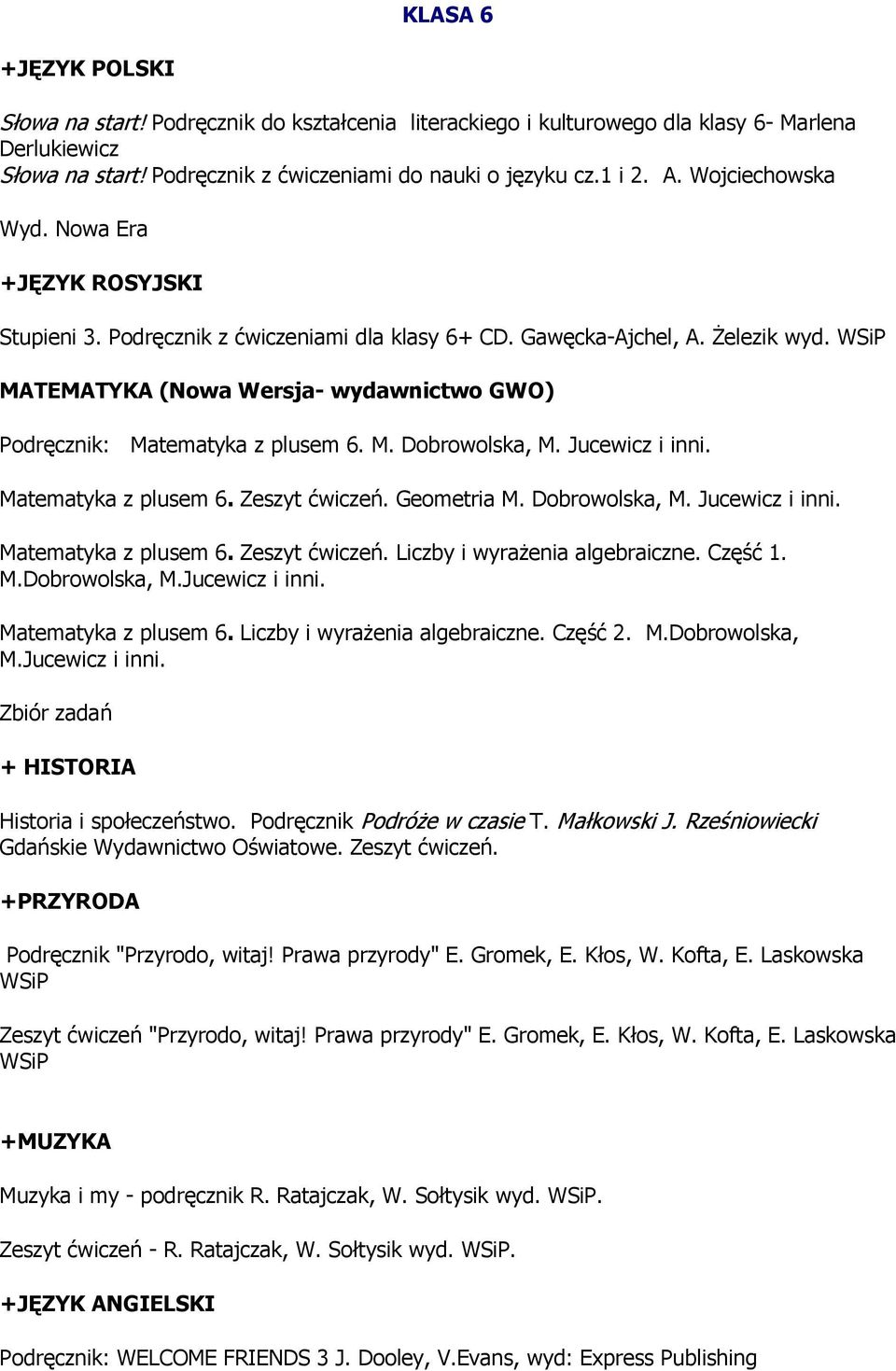 WSiP MATEMATYKA (Nowa Wersja- wydawnictwo GWO) Podręcznik: Matematyka z plusem 6. M. Dobrowolska, M. Jucewicz i inni. Matematyka z plusem 6. Zeszyt ćwiczeń. Geometria M. Dobrowolska, M. Jucewicz i inni. Matematyka z plusem 6. Zeszyt ćwiczeń. Liczby i wyrażenia algebraiczne.