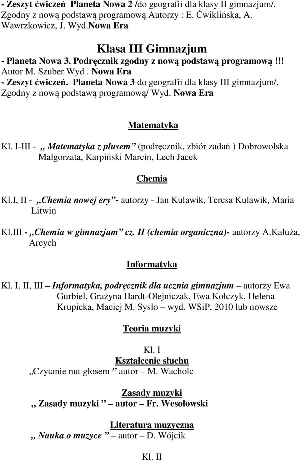 I-III - Matematyka z plusem (podręcznik, zbiór zadań ) Dobrowolska Małgorzata, Karpiński Marcin, Lech Jacek Chemia Kl.I, II - Chemia nowej ery - autorzy - Jan Kulawik, Teresa Kulawik, Maria Litwin Kl.