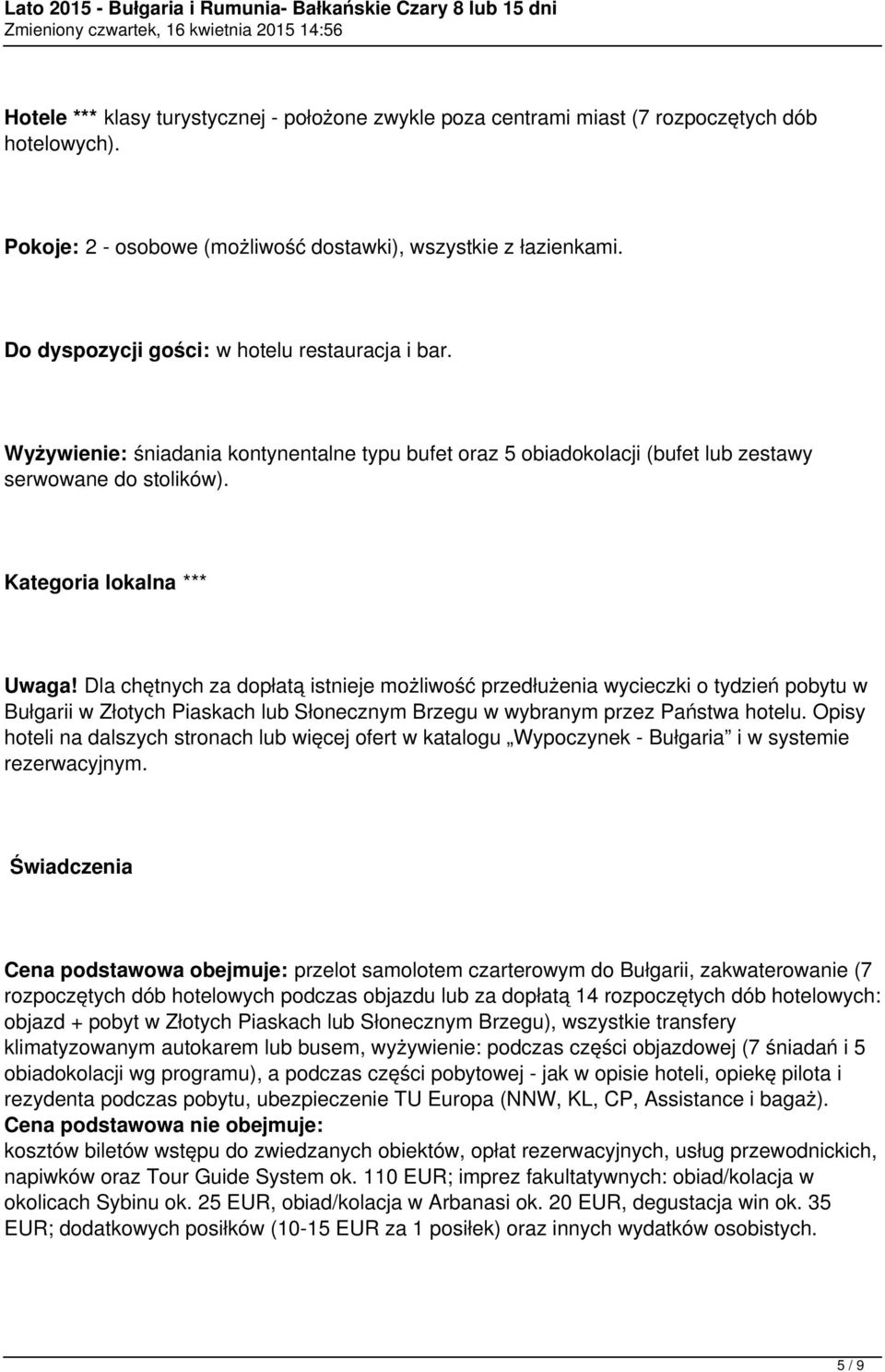 Dla chętnych za dopłatą istnieje możliwość przedłużenia wycieczki o tydzień pobytu w Bułgarii w Złotych Piaskach lub Słonecznym Brzegu w wybranym przez Państwa hotelu.