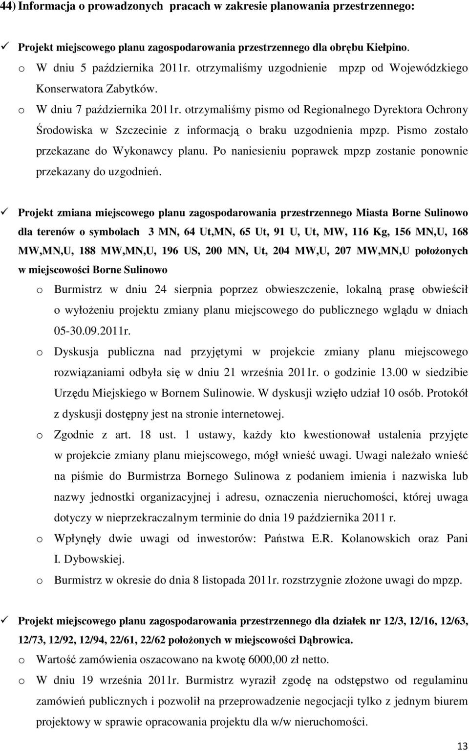 otrzymaliśmy pismo od Regionalnego Dyrektora Ochrony Środowiska w Szczecinie z informacją o braku uzgodnienia mpzp. Pismo zostało przekazane do Wykonawcy planu.