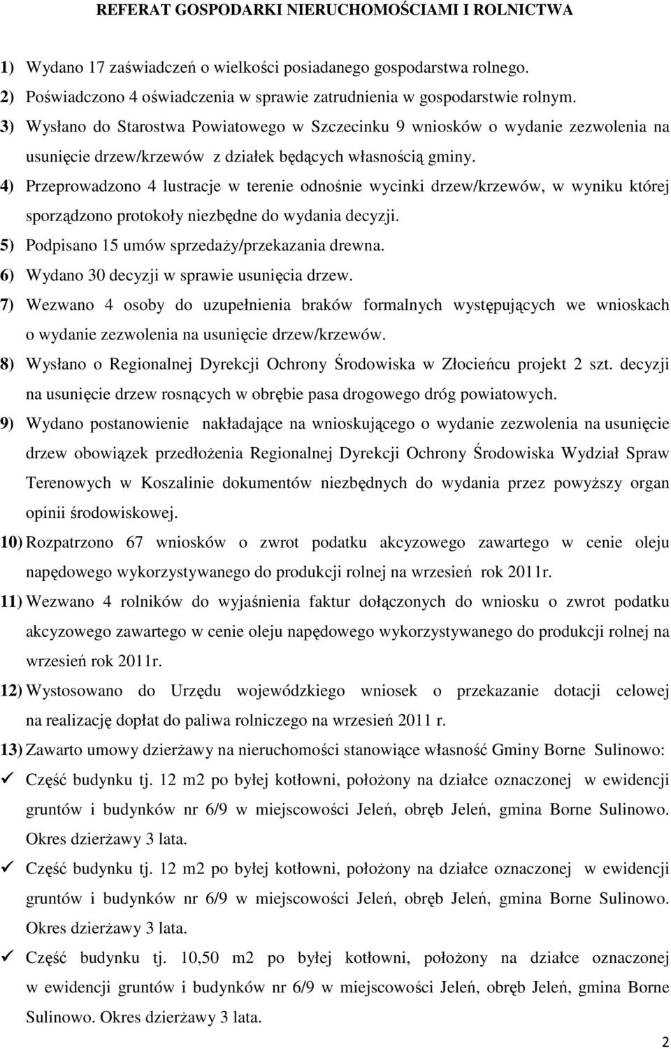 4) Przeprowadzono 4 lustracje w terenie odnośnie wycinki drzew/krzewów, w wyniku której sporządzono protokoły niezbędne do wydania decyzji. 5) Podpisano 15 umów sprzedaŝy/przekazania drewna.