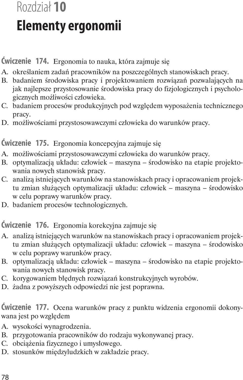 badaniem procesów produkcyjnych pod względem wyposażenia technicznego pracy. D. możliwościami przystosowawczymi człowieka do warunków pracy. Ćwiczenie 175. Ergonomia koncepcyjna zajmuje się A.