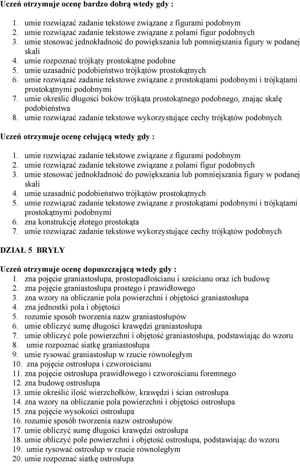 umie rozwiązać zadanie tekstowe związane z prostokątami podobnymi i trójkątami prostokątnymi podobnymi 7. umie określić długości boków trójkąta prostokątnego podobnego, znając skalę podobieństwa 8.