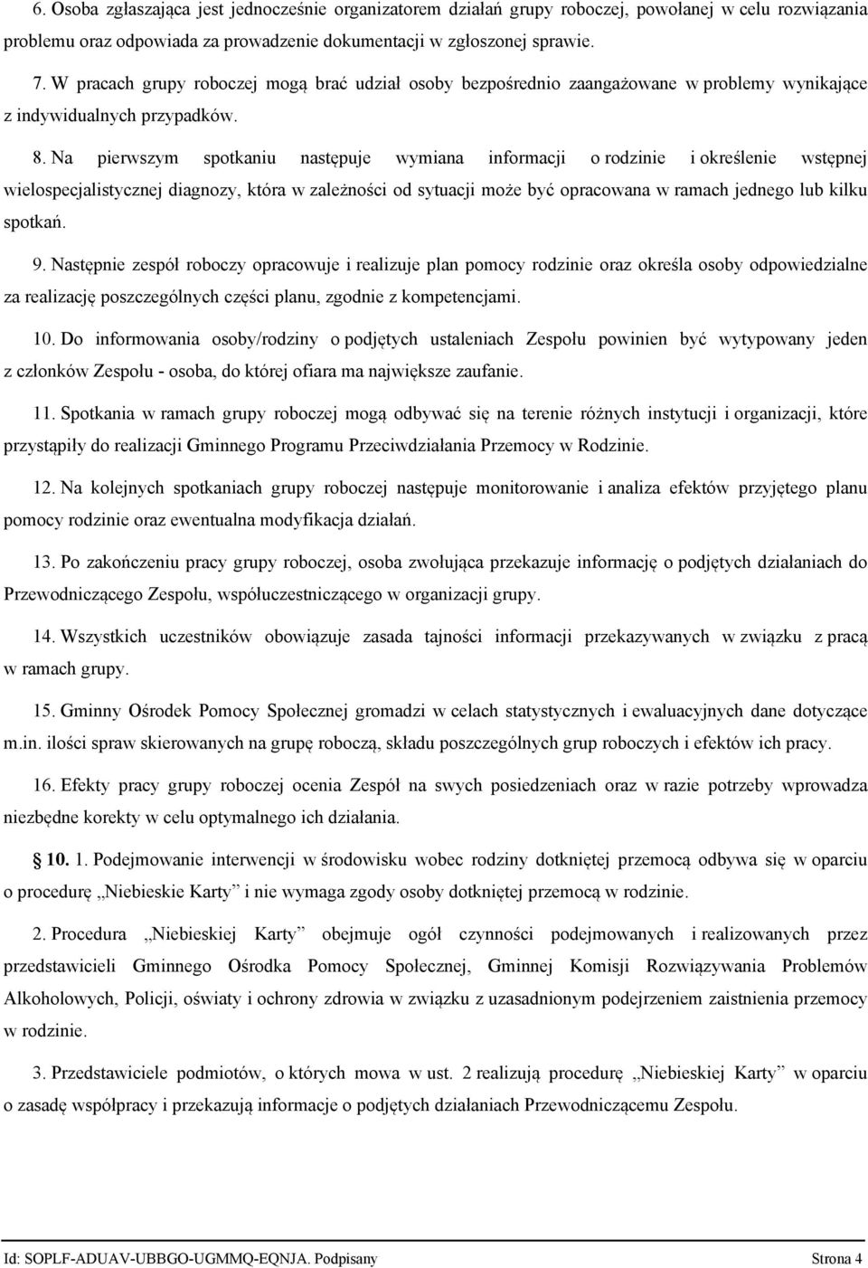 Na pierwszym spotkaniu następuje wymiana informacji o rodzinie i określenie wstępnej wielospecjalistycznej diagnozy, która w zależności od sytuacji może być opracowana w ramach jednego lub kilku