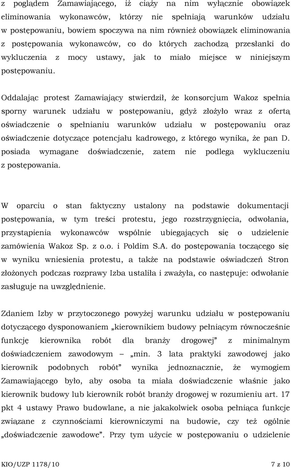 Oddalając protest Zamawiający stwierdził, Ŝe konsorcjum Wakoz spełnia sporny warunek udziału w postępowaniu, gdyŝ złoŝyło wraz z ofertą oświadczenie o spełnianiu warunków udziału w postępowaniu oraz