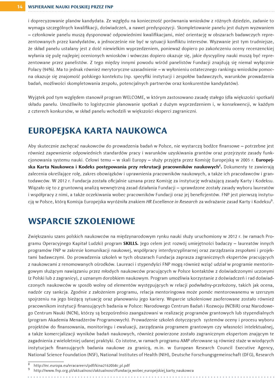 Skompletowanie panelu jest dużym wyzwaniem członkowie panelu muszą dysponować odpowiednimi kwalifikacjami, mieć orientację w obszarach badawczych reprezentowanych przez kandydatów, a jednocześnie nie