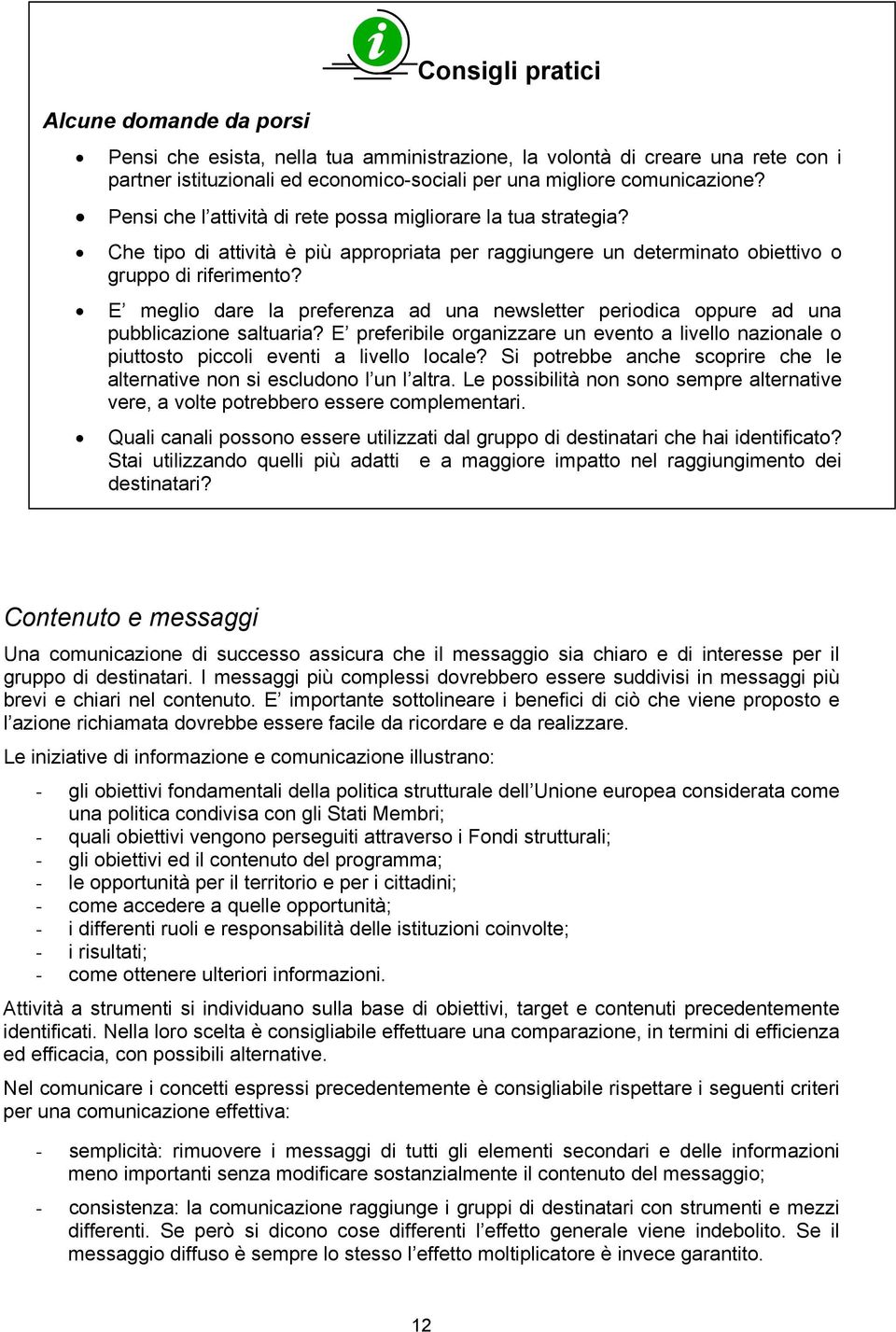 E meglio dare la preferenza ad una newsletter periodica oppure ad una pubblicazione saltuaria? E preferibile organizzare un evento a livello nazionale o piuttosto piccoli eventi a livello locale?