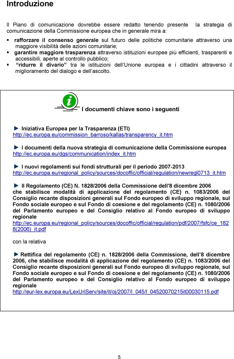 accessibili, aperte al controllo pubblico; ridurre il divario tra le istituzioni dell Unione europea e i cittadini attraverso il miglioramento del dialogo e dell ascolto.