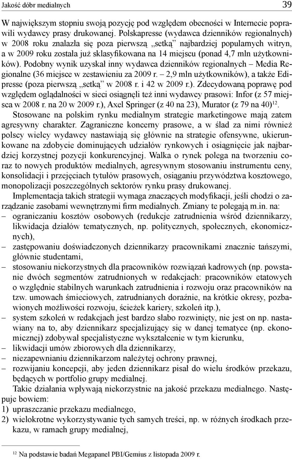 użytkowników). Podobny wynik uzyskał inny wydawca dzienników regionalnych Media Regionalne (36 miejsce w zestawieniu za 2009 r. 2,9 mln użytkowników), a także Edipresse (poza pierwszą setką w 2008 r.