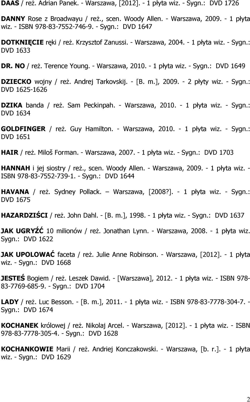 ], 2009. - 2 płyty wiz. - Sygn.: DVD 1625-1626 DZIKA banda / reż. Sam Peckinpah. - Warszawa, 2010. - 1 płyta wiz. - Sygn.: DVD 1634 GOLDFINGER / reż. Guy Hamilton. - Warszawa, 2010. - 1 płyta wiz. - Sygn.: DVD 1651 HAIR / reż.