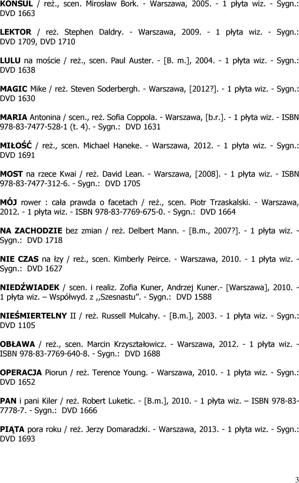 Sofia Coppola. - Warszawa, [b.r.]. - 1 płyta wiz. - ISBN 978-83-7477-528-1 (t. 4). - Sygn.: DVD 1631 MIŁOŚĆ / reż., scen. Michael Haneke. - Warszawa, 2012. - 1 płyta wiz. - Sygn.: DVD 1691 MOST na rzece Kwai / reż.