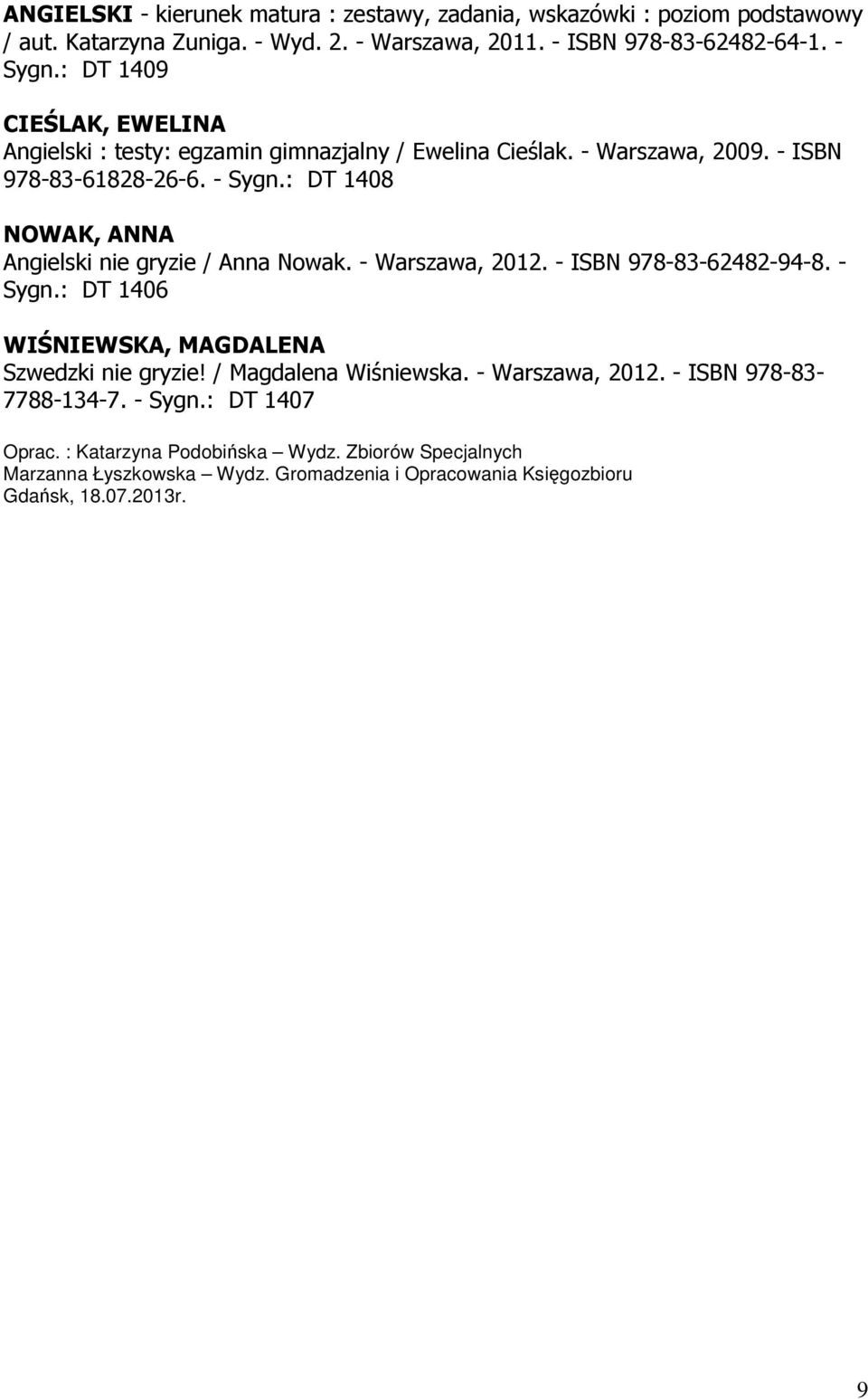 : DT 1408 NOWAK, ANNA Angielski nie gryzie / Anna Nowak. - Warszawa, 2012. - ISBN 978-83-62482-94-8. - Sygn.: DT 1406 WIŚNIEWSKA, MAGDALENA Szwedzki nie gryzie!